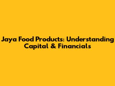Jaya Food Products: Understanding Capital & Financials