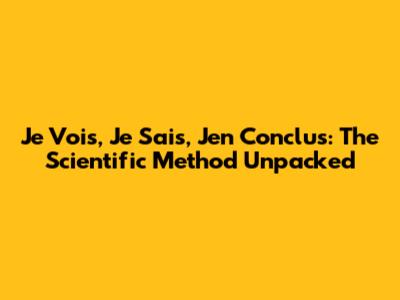 Je Vois, Je Sais, J'en Conclus: The Scientific Method Unpacked