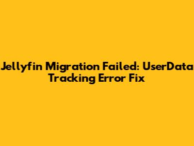 Jellyfin Migration Failed: 'UserData' Tracking Error Fix