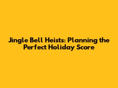 Jingle Bell Heists: Planning the Perfect Holiday Score