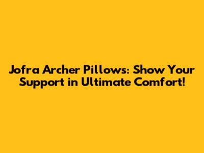 Jofra Archer Pillows: Show Your Support in Ultimate Comfort!