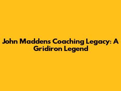 John Madden's Coaching Legacy: A Gridiron Legend