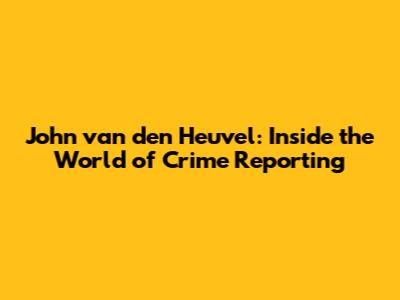 John van den Heuvel: Inside the World of Crime Reporting