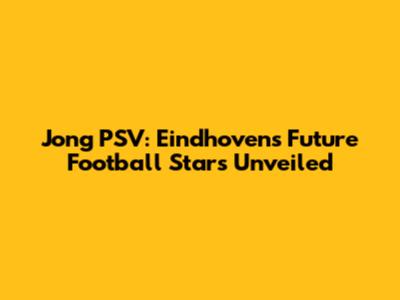 Jong PSV: Eindhoven's Future Football Stars Unveiled
