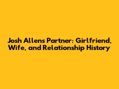 Josh Allen's Partner: Girlfriend, Wife, and Relationship History