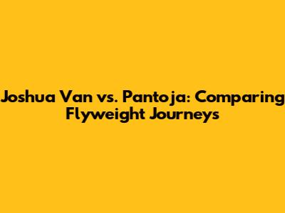 Joshua Van vs. Pantoja: Comparing Flyweight Journeys