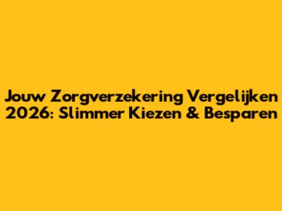 Jouw Zorgverzekering Vergelijken 2026: Slimmer Kiezen & Besparen