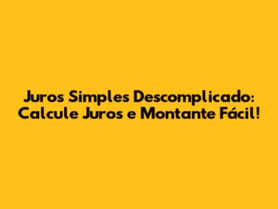 Juros Simples Descomplicado: Calcule Juros e Montante Fácil!