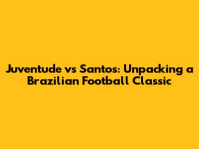 Juventude vs Santos: Unpacking a Brazilian Football Classic