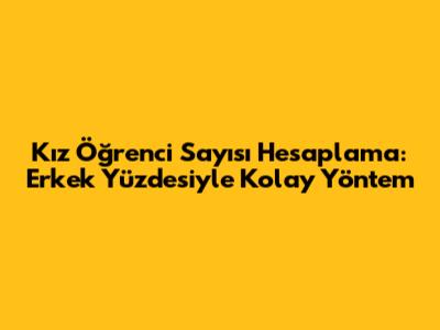 Kız Öğrenci Sayısı Hesaplama: Erkek Yüzdesiyle Kolay Yöntem