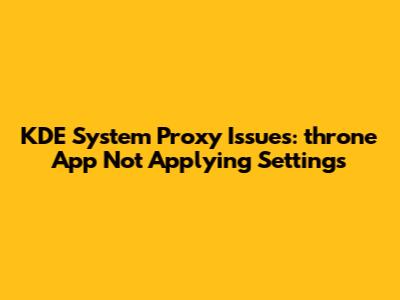 KDE System Proxy Issues: throne App Not Applying Settings