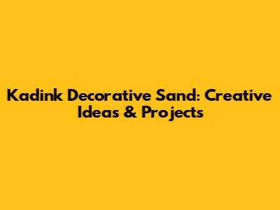 Kadink Decorative Sand: Creative Ideas & Projects