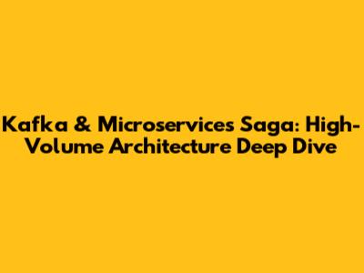 Kafka & Microservices Saga: High-Volume Architecture Deep Dive