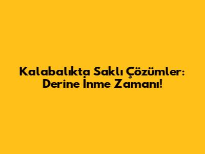 Kalabalıkta Saklı Çözümler: Derine İnme Zamanı!