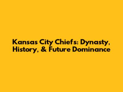 Kansas City Chiefs: Dynasty, History, & Future Dominance