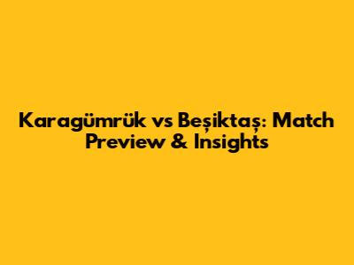 Karagümrük vs Beşiktaş: Match Preview & Insights