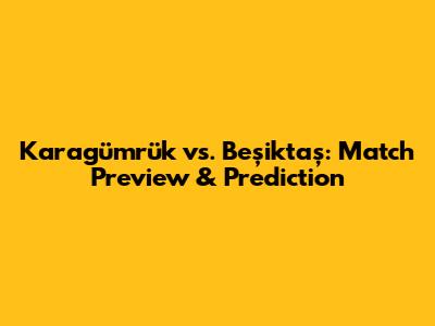 Karagümrük vs. Beşiktaş: Match Preview & Prediction