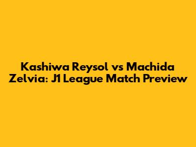 Kashiwa Reysol vs Machida Zelvia: J1 League Match Preview