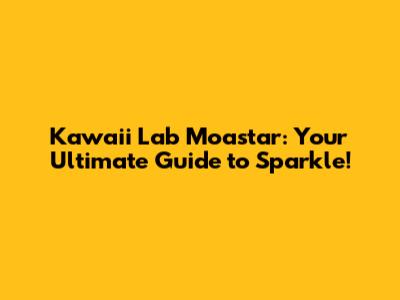 Kawaii Lab Moastar: Your Ultimate Guide to Sparkle!