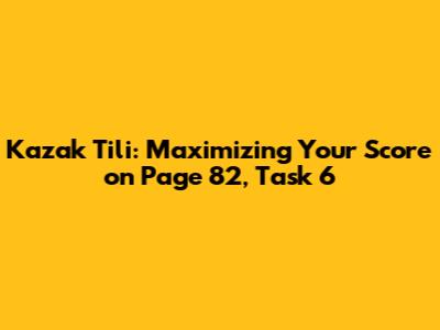 Kazak Tili: Maximizing Your Score on Page 82, Task 6