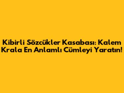 Kibirli Sözcükler Kasabası: Kalem Kral'a En Anlamlı Cümleyi Yaratın!