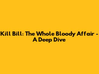Kill Bill: The Whole Bloody Affair - A Deep Dive