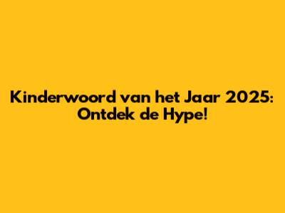 Kinderwoord van het Jaar 2025: Ontdek de Hype!