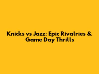 Knicks vs Jazz: Epic Rivalries & Game Day Thrills