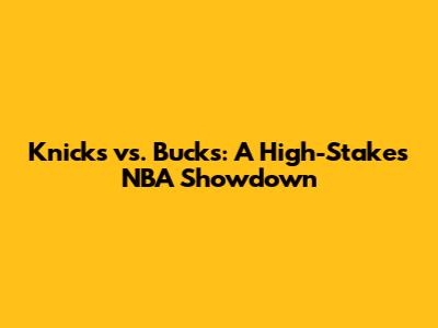 Knicks vs. Bucks: A High-Stakes NBA Showdown