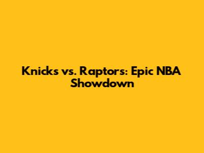 Knicks vs. Raptors: Epic NBA Showdown