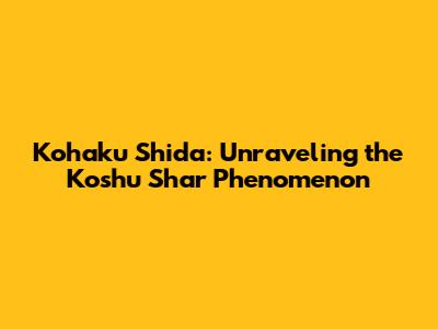 Kohaku Shida: Unraveling the Koshu Shar Phenomenon