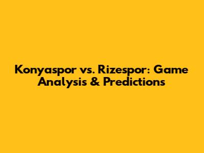 Konyaspor vs. Rizespor: Game Analysis & Predictions