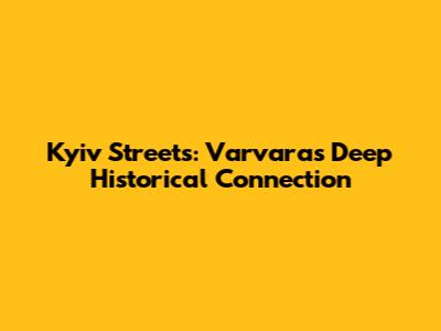 Kyiv Streets: Varvara's Deep Historical Connection