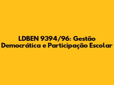 LDBEN 9394/96: Gestão Democrática e Participação Escolar