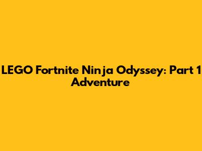 LEGO Fortnite Ninja Odyssey: Part 1 Adventure