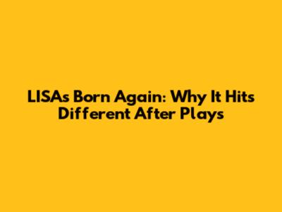 LISA's 'Born Again': Why It Hits Different After Plays
