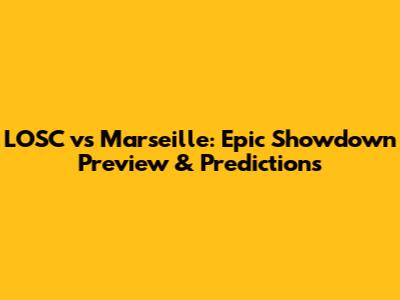 LOSC vs Marseille: Epic Showdown Preview & Predictions