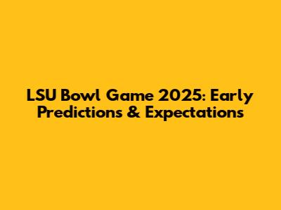 LSU Bowl Game 2025: Early Predictions & Expectations