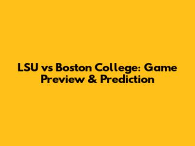 LSU vs Boston College: Game Preview & Prediction