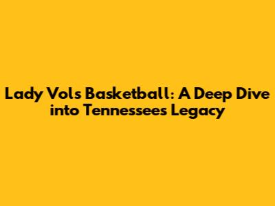 Lady Vols Basketball: A Deep Dive into Tennessee's Legacy
