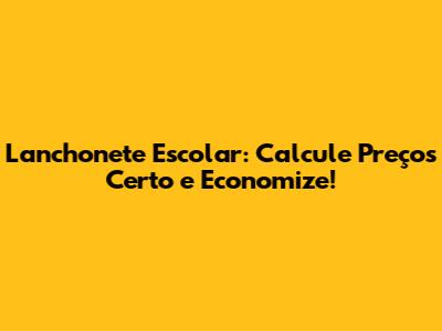 Lanchonete Escolar: Calcule Preços Certo e Economize!
