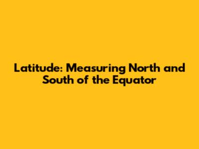 Latitude: Measuring North and South of the Equator