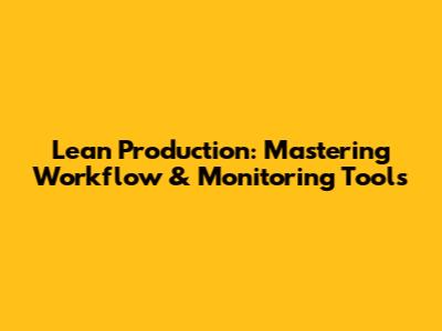 Lean Production: Mastering Workflow & Monitoring Tools