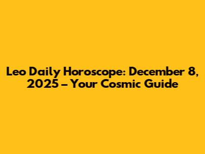 Leo Daily Horoscope: December 8, 2025 – Your Cosmic Guide