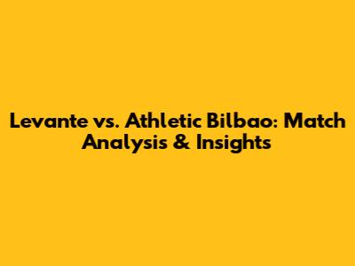 Levante vs. Athletic Bilbao: Match Analysis & Insights