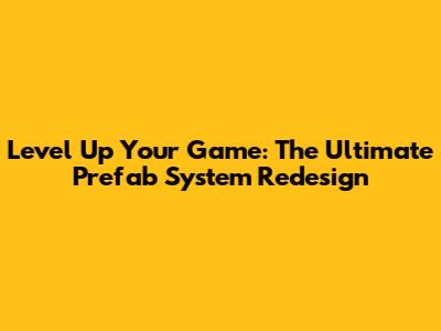 Level Up Your Game: The Ultimate Prefab System Redesign