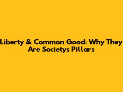 Liberty & Common Good: Why They Are Society's Pillars