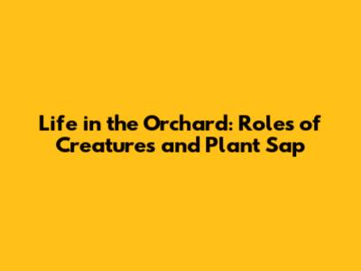 Life in the Orchard: Roles of Creatures and Plant Sap