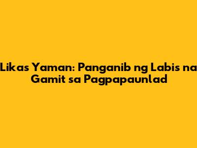 Likas Yaman: Panganib ng Labis na Gamit sa Pagpapaunlad
