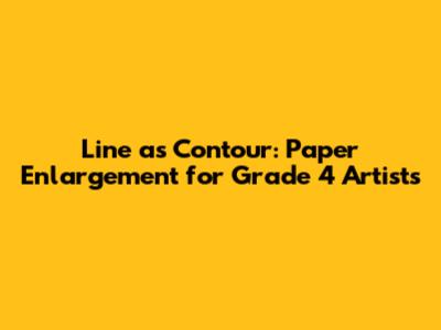 Line as Contour: Paper Enlargement for Grade 4 Artists